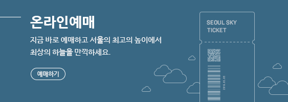 RESERVATION 지금 바로 예매하고 서울의 최고의 높이에서 최상의 하늘을 만끽하세요. 바로가기